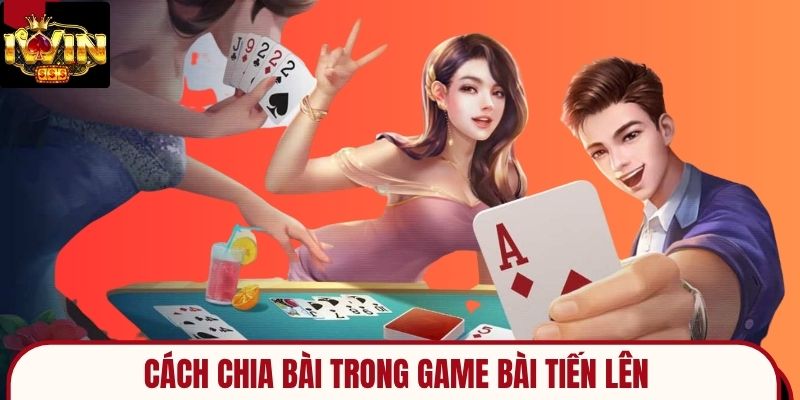 Cách chia bài trong game bài tiến lên