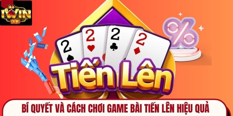 Bí Quyết Và Cách Chơi Game Bài Tiến Lên Hiệu Quả