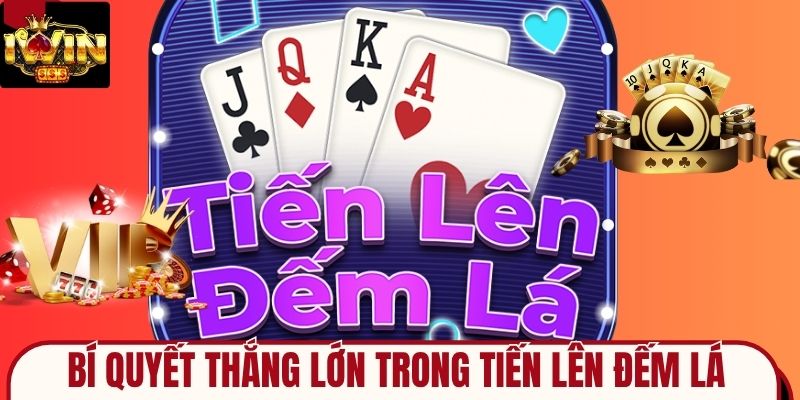 Bí Quyết Thắng Lớn Trong Tiến Lên Đếm Lá Tại Nhà Cái IWIN